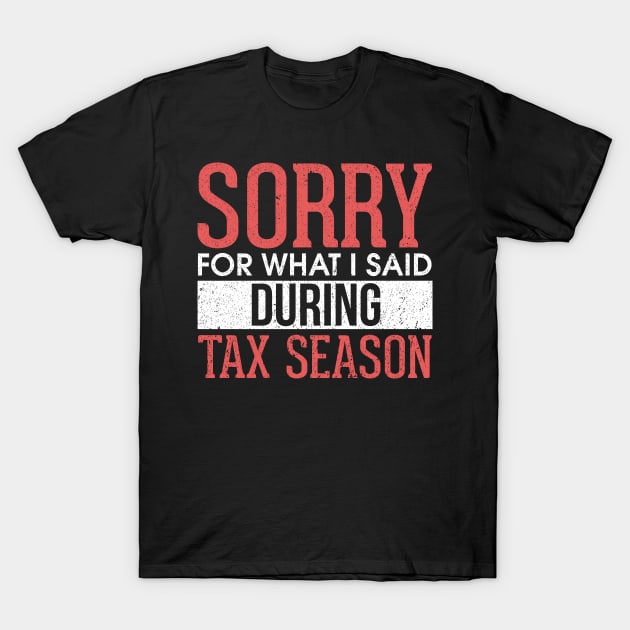 Sorry For What I Said During Tax Season Accounting T-Shirt by theperfectpresents